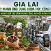 Gia Lai lấy khoa học, công nghệ làm động lực nâng giá trị sản phẩm công nghiệp nông thôn