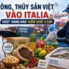Nông sản, thực phẩm và thủy sản Việt Nam vào Italia: Doanh nghiệp cần vượt “hàng rào” kiểm soát 3 cấp