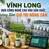 Vĩnh Long đưa công nghệ cao vào sản xuất, nâng tầm giá trị nông sản