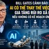 Bill Gates cảnh báo AI có thể làm đảo lộn việc làm và xã hội nếu thiếu kế hoạch ứng phó