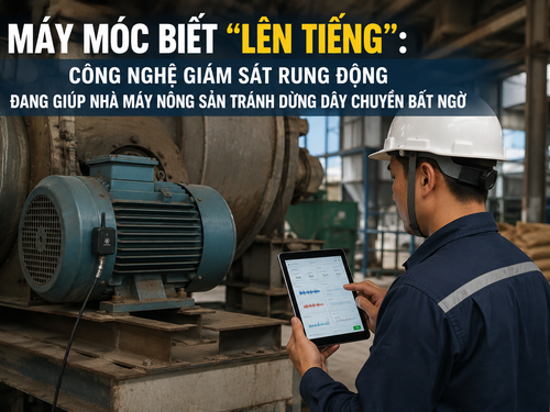 Máy móc biết “lên tiếng”: Công nghệ giám sát rung động đang giúp nhà máy nông sản tránh dừng dây chuyền bất ngờ