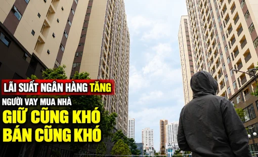 Lãi suất ngân hàng tăng, người vay mua nhà rơi vào cảnh “giữ cũng khó, bán cũng khó”