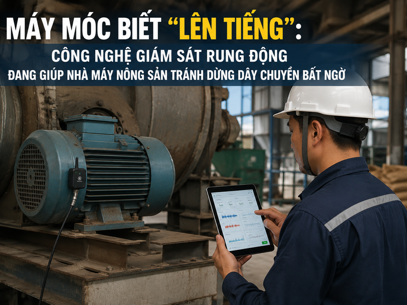 Máy móc biết “lên tiếng”: Công nghệ giám sát rung động đang giúp nhà máy nông sản tránh dừng dây chuyền bất ngờ
